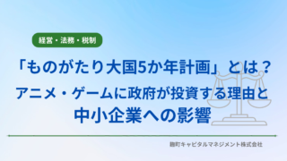 「ものがたり大国5か年計画」とは？アニメ・ゲームに政府が投資する理由と中小企業への影響